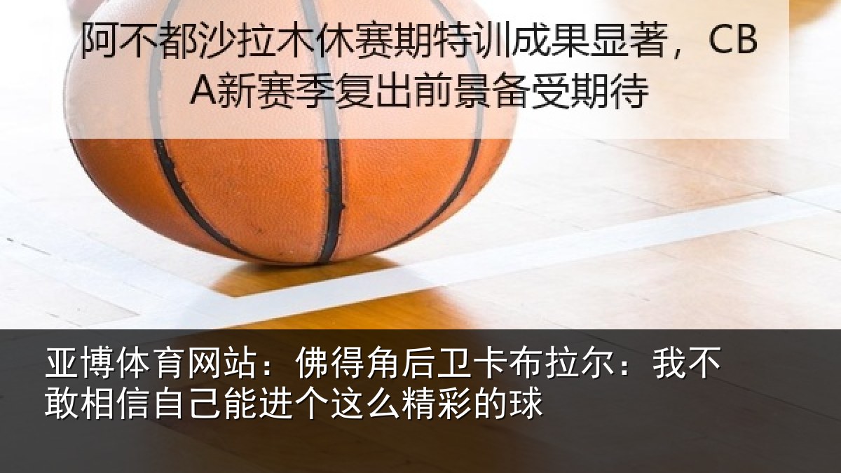 亚博体育网站:佛得角后卫卡布拉尔:我不敢相信自己能进个这么精彩的球