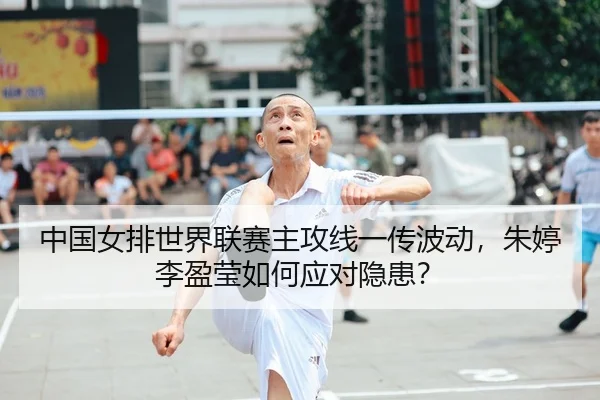 中国女排世界联赛主攻线一传波动，朱婷李盈莹如何应对隐患？