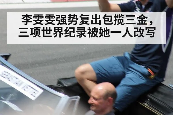 李雯雯强势复出包揽三金，三项世界纪录被她一人改写
