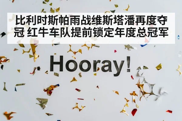 比利时斯帕雨战维斯塔潘再度夺冠 红牛车队提前锁定年度总冠军