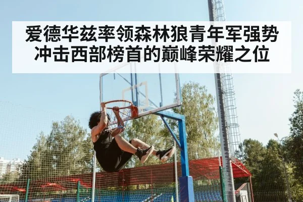 爱德华兹率领森林狼青年军强势冲击西部榜首的巅峰荣耀之位