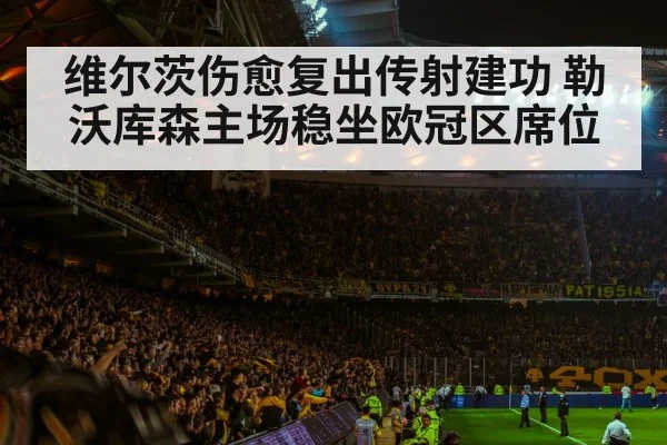 维尔茨伤愈复出传射建功 勒沃库森主场稳坐欧冠区席位