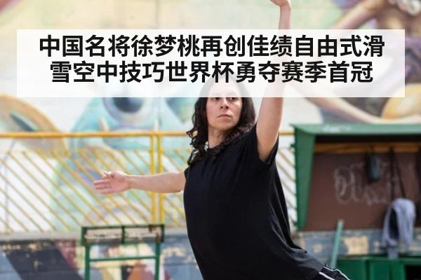 中国名将徐梦桃再创佳绩自由式滑雪空中技巧世界杯勇夺赛季首冠