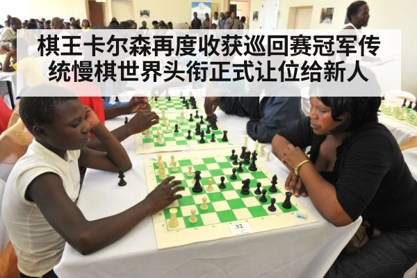 棋王卡尔森再度收获巡回赛冠军传统慢棋世界头衔正式让位给新人